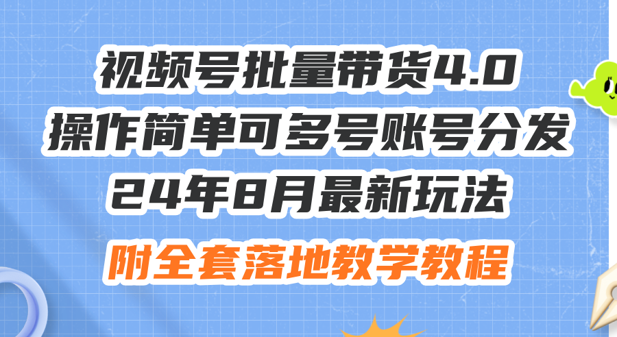 （12093期）24年8月最新玩法视频号批量带货4.0，操作简单可多号账号分发，附全套落…-创新社-资源网-最新项目分享网站-创富网