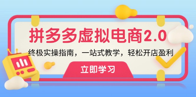 （12453期）拼多多 虚拟项目-2.0：终极实操指南，一站式教学，轻松开店盈利-创新社-资源网-最新项目分享网站-创富网
