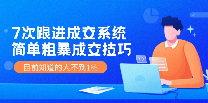 （11964期）7次 跟进 成交系统：简单粗暴成交技巧，目前知道的人不到1%-创新社-资源网-最新项目分享网站-创富网